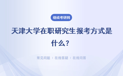 天津大学在职研究生报考方式是什么？授课方式是什么？