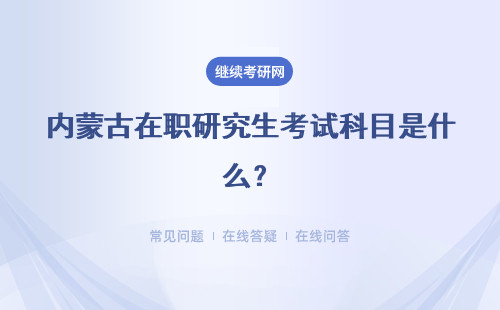 内蒙古在职研究生考试科目是什么？具体介绍