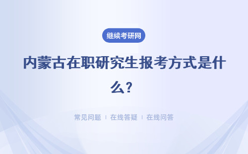 内蒙古在职研究生报考方式是什么？有几种方式？