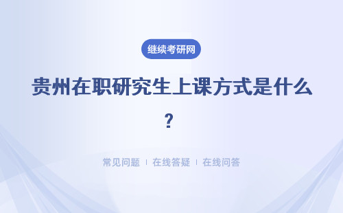 贵州在职研究生上课方式是什么？优势是什么？