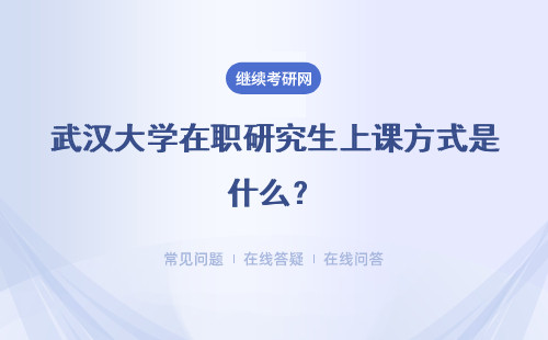 武汉大学在职研究生上课方式是什么？周末班和集中班