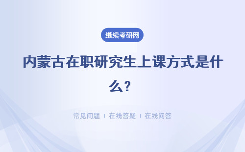 内蒙古在职研究生上课方式是什么？周末班上课优势怎么样？