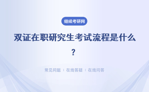 雙證在職研究生考試流程是什么？具體說明