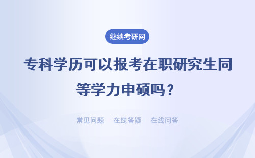 专科学历可以报考在职研究生同等学力申硕吗？详情