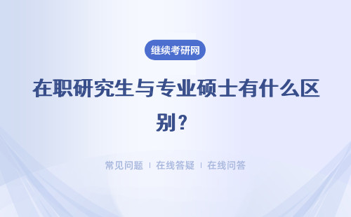 在职研究生与专业硕士有什么区别？具体说明