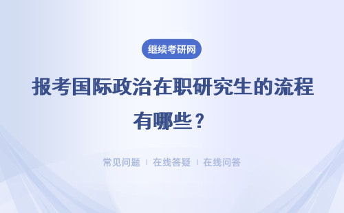 报考国际政治在职研究生的流程有哪些?具体说明