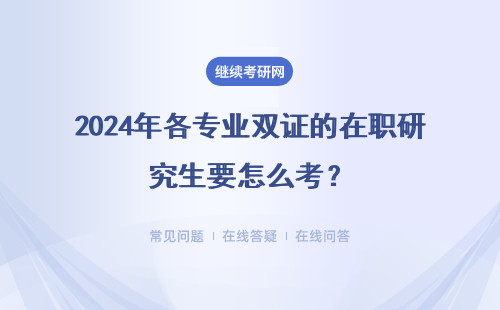 2024年各專業雙證的在職研究生要怎么考？（附報考時間）