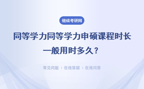 同等学力申硕课程时长一般用时多久？在此期间需要发表期刊论文吗？