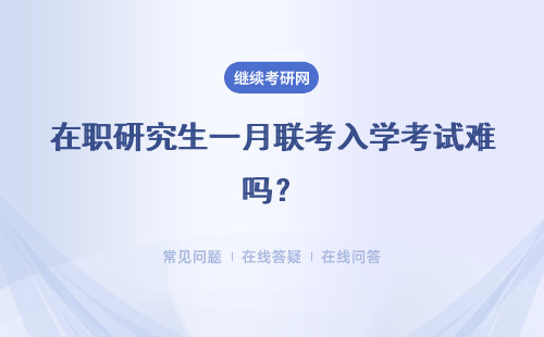 在職研究生一月聯考入學考試難嗎？具體說明