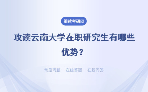 攻读云南大学在职研究生有哪些优势？怎么上课？