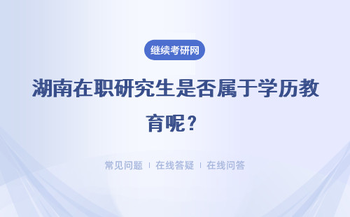 湖南在职研究生是否属于学历教育呢？详情
