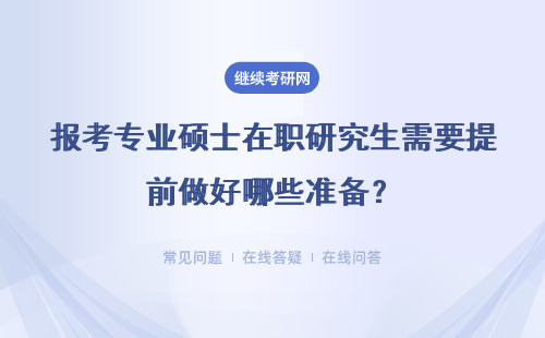 报考专业硕士在职研究生需要提前做好哪些准备？具体说明