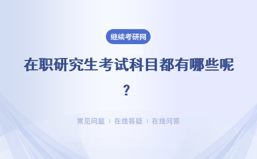 在职研究生考试科目都有哪些呢？报考指南
