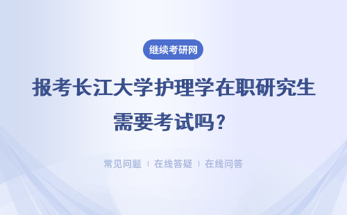 报考长江大学护理学在职研究生需要考试吗?好考吗?