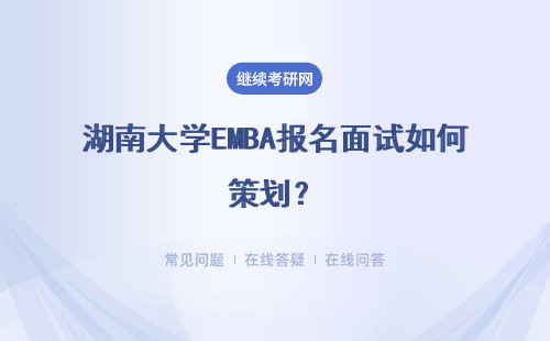 湖南大學EMBA報名面試如何策劃？具體說明