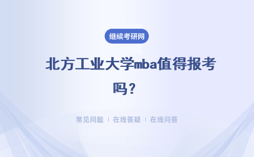  北方工业大学mba值得报考吗？注意事项有什么？