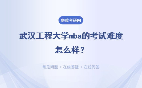 武汉工程大学mba的考试难度怎么样？需要考多少分才能被录取？