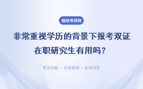 非常重視學歷的背景下報考雙證在職研究生有用嗎？授予學歷嗎？