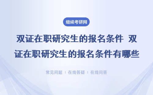 雙證在職研究生怎么樣報名？招生報名的條件怎么樣呢？