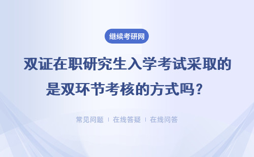 雙證在職研究生入學考試采取的是雙環節考核的方式嗎？詳細說明