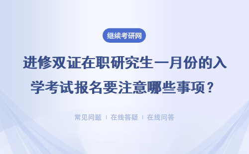 進修雙證在職研究生一月份的入學考試報名要注意哪些事項？具體說明