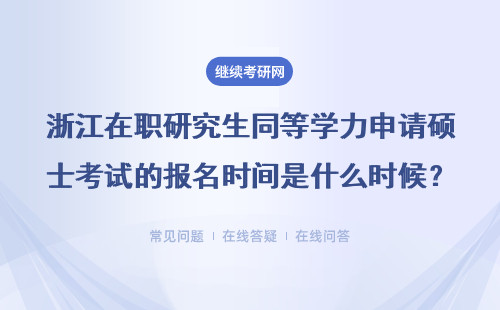 浙江在職研究生同等學力申請碩士考試的報名時間是什么時候？詳情