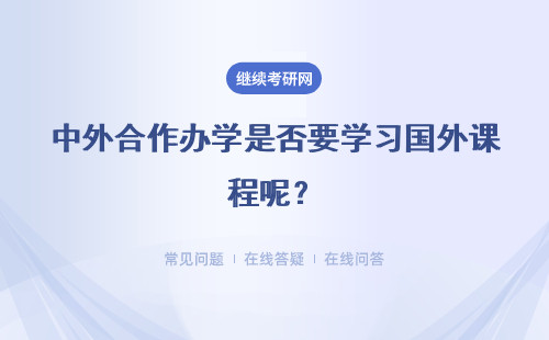 中外合作办学是否要学习国外课程呢?接触国外课程有什么优势呢?