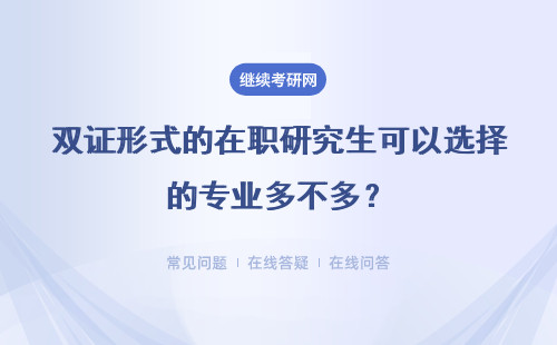 雙證形式的在職研究生可以選擇的專業多不多？形式是怎樣的？