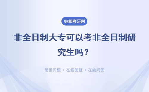 非全日制大專(zhuān)可以考非全日制研究生嗎？有什么流程？