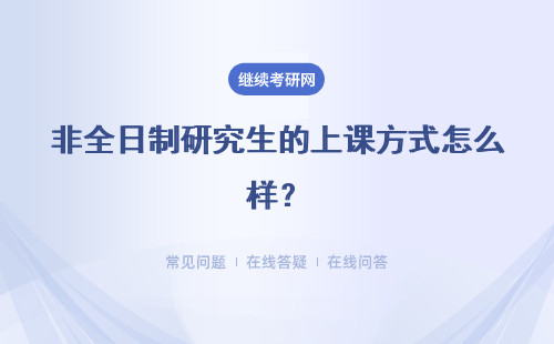 非全日制研究生的上课方式怎么样？需要到校学习吗？