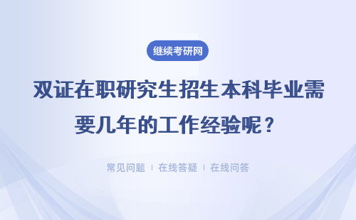 雙證在職研究生招生本科畢業(yè)需要幾年的工作經(jīng)驗(yàn)?zāi)?？能獲得雙證書嗎？