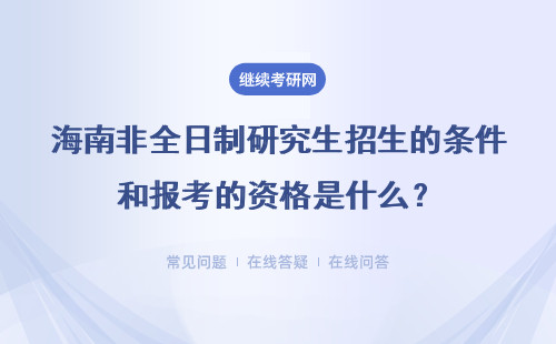 海南非全日制研究生招生的条件和报考的资格是什么？具体说明