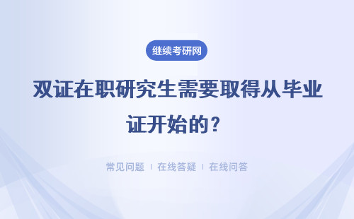 双证在职研究生需要取得从毕业证开始的？几年后才能报考呢？
