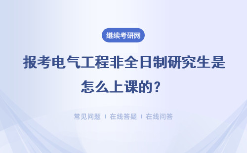 报考电气工程非全日制研究生是怎么上课的？怎么报考？