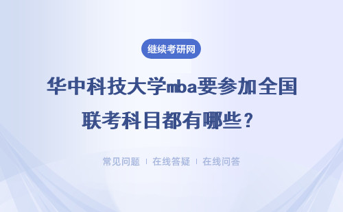 华中科技大学mba要参加全国联考科目都有哪些？详细说明
