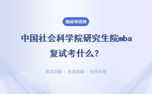 中国社会科学院研究生院mba复试考什么？具体说明