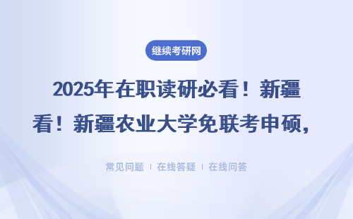 2025年在职读研必看！新疆农业大学免联考申硕，MBA/MPA等热门专业招生中