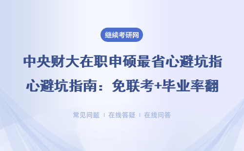 中央财大在职申硕最省心避坑指南：免联考+毕业率翻倍，这3类人学费直接减半