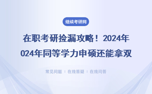 在职考研捡漏攻略！2024年同等学力申硕还能拿双证？（附MBA/EMBA免联考院校）