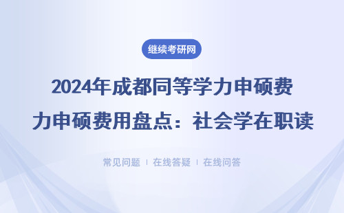 2024年成都同等学力申硕费用盘点：社会学在职读研避开这3个坑