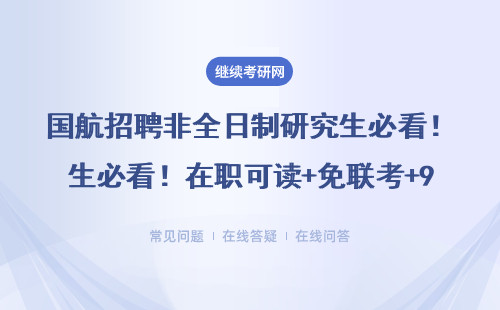國航招聘非全日制研究生必看！在職可讀+免聯考+985學歷，邊工作邊拿證攻略