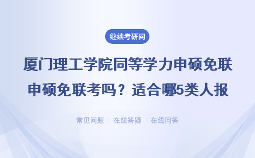 厦门理工学院同等学力申硕免联考吗？适合哪5类人报？附费用清单