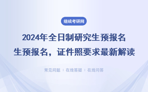 2024年全日制研究生預報名，證件照要求最新解讀（附拍照指南）