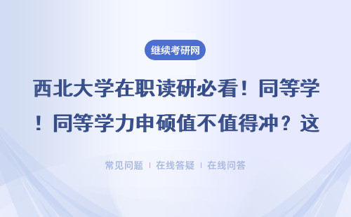 西北大学在职读研必看！同等学力申硕值不值得冲？这5类人直接劝退