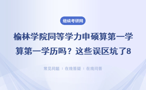 榆林学院同等学力申硕算第一学历吗？这些误区坑了80%的在职考生